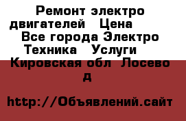 Ремонт электро двигателей › Цена ­ 999 - Все города Электро-Техника » Услуги   . Кировская обл.,Лосево д.